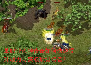单职业灭神传奇如何快速提升战力与获取顶级装备? 单职业灭神传奇如何快速提升战力与获取顶级装备?