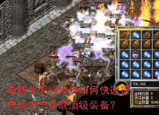 单职业灭神传奇如何快速提升战力与获取顶级装备? 单职业灭神传奇如何快速提升战力与获取顶级装备?