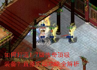如何打造1.7版传奇顶级装备?直播实战攻略全解析 如何打造1.7版传奇顶级装备?直播实战攻略全解析