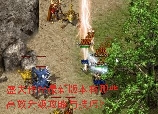 盛大传奇最新版本有哪些高效升级攻略与技巧? 盛大传奇最新版本有哪些高效升级攻略与技巧?
