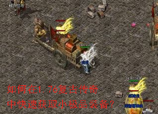 如何在1.76复古传奇中快速获取小极品装备? 如何在1.76复古传奇中快速获取小极品装备?