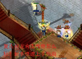 复古神龙合击传奇怎么玩?新手快速上手指南 复古神龙合击传奇怎么玩?新手快速上手指南