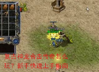 复古神龙合击传奇怎么玩?新手快速上手指南 复古神龙合击传奇怎么玩?新手快速上手指南
