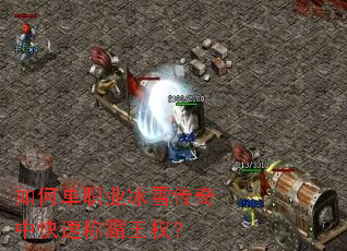 如何单职业冰雪传奇中快速称霸王权? 如何单职业冰雪传奇中快速称霸王权?