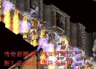 传奇后期道士PK如何制胜?基础战术思路全解析 传奇后期道士PK如何制胜?基础战术思路全解析