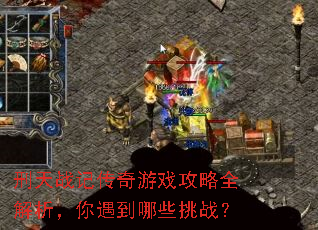 刑天战记传奇游戏攻略全解析,你遇到哪些挑战? 刑天战记传奇游戏攻略全解析,你遇到哪些挑战?
