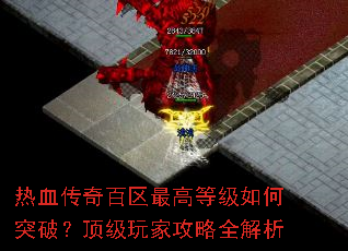 热血传奇百区最高等级如何突破?顶级玩家攻略全解析 热血传奇百区最高等级如何突破?顶级玩家攻略全解析