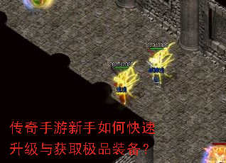 传奇手游新手如何快速升级与获取极品装备? 传奇手游新手如何快速升级与获取极品装备?