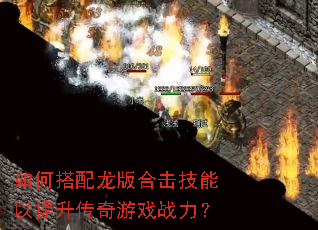 如何搭配龙版合击技能以提升传奇游戏战力? 如何搭配龙版合击技能以提升传奇游戏战力?