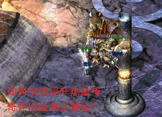如何快速提升热血传奇怀旧版角色等级? 如何快速提升热血传奇怀旧版角色等级?