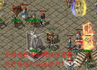 龙城传奇中如何快速提升角色等级与装备战力? 龙城传奇中如何快速提升角色等级与装备战力?