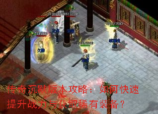 传奇沉默版本攻略:如何快速提升战力与获取稀有装备? 传奇沉默版本攻略:如何快速提升战力与获取稀有装备?