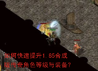 如何快速提升1.85合成版传奇角色等级与装备? 如何快速提升1.85合成版传奇角色等级与装备?