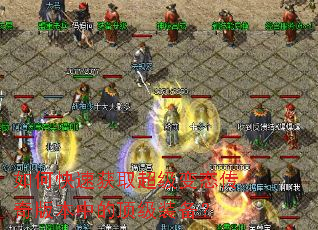 如何快速获取超级变态传奇版本中的顶级装备? 如何快速获取超级变态传奇版本中的顶级装备?