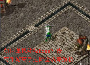 如何单挑终极Boss?传奇手游高手进阶全攻略解析 如何单挑终极Boss?传奇手游高手进阶全攻略解析