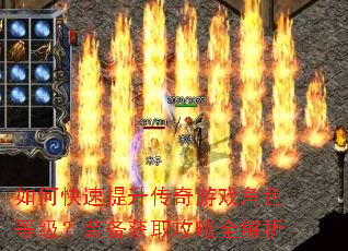 如何快速提升传奇游戏角色等级?装备获取攻略全解析 如何快速提升传奇游戏角色等级?装备获取攻略全解析
