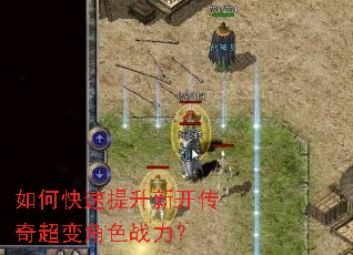 如何快速提升新开传奇超变角色战力? 如何快速提升新开传奇超变角色战力?