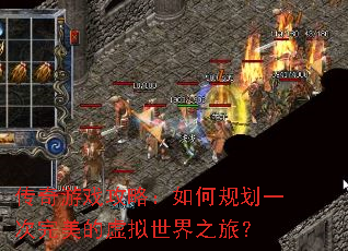 传奇游戏攻略:如何规划一次完美的虚拟世界之旅? 传奇游戏攻略:如何规划一次完美的虚拟世界之旅?