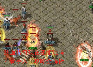 热血传奇现在还能玩吗?新手入门攻略全解析 热血传奇现在还能玩吗?新手入门攻略全解析