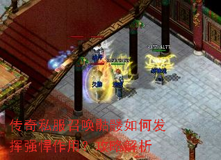 传奇私服召唤骷髅如何发挥强悍作用?攻略解析 传奇私服召唤骷髅如何发挥强悍作用?攻略解析