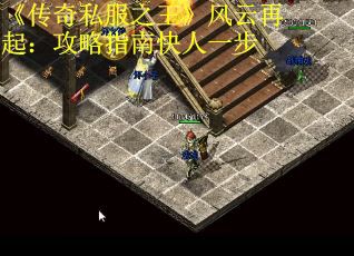 《传奇私服之王》风云再起：攻略指南快人一步