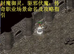 封魔御灵，驱邪伏魔：传奇职业场景命名及攻略指引