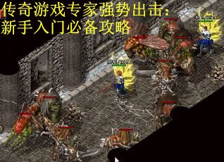 传奇游戏专家强势出击：新手入门必备攻略