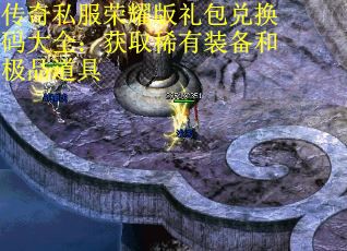 传奇私服荣耀版礼包兑换码大全：获取稀有装备和极品道具