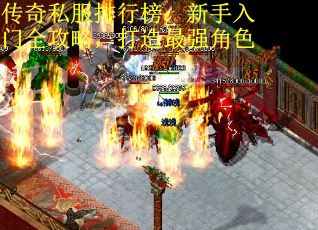 传奇私服排行榜：新手入门全攻略，打造最强角色