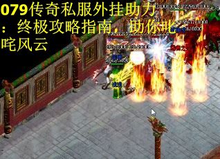 079传奇私服外挂助力：终极攻略指南，助你叱咤风云
