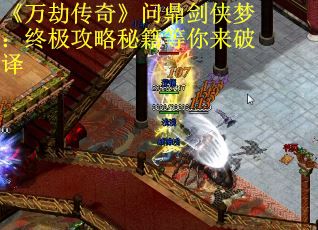 《万劫传奇》问鼎剑侠梦：终极攻略秘籍等你来破译
