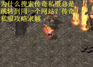 为什么搜索传奇私服总是跳转到同一个网站？传奇私服攻略求解