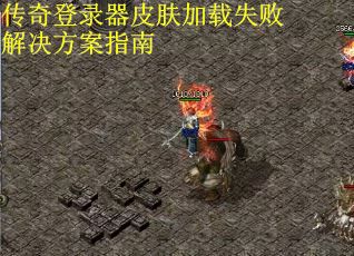 传奇登录器皮肤加载失败解决方案指南