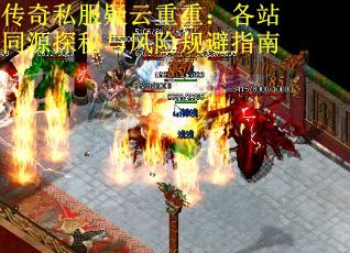 传奇私服疑云重重：各站同源探秘与风险规避指南