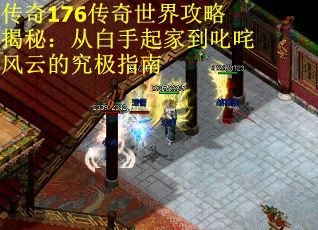 传奇176传奇世界攻略揭秘：从白手起家到叱咤风云的究极指南