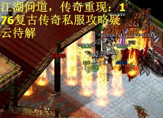 江湖问道，传奇重现：176复古传奇私服攻略疑云待解
