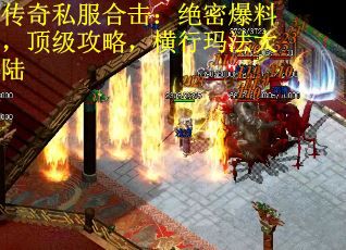 传奇私服合击：绝密爆料，顶级攻略，横行玛法大陆