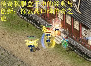 传奇私服盒子中的经典与创新：探索高口碑传奇之旅