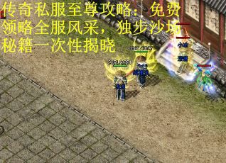 传奇私服至尊攻略：免费领略全服风采，独步沙场秘籍一次性揭晓
