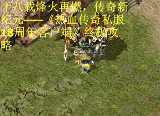 十八载烽火再燃，传奇新纪元——《热血传奇私服18周年客户端》终极攻略