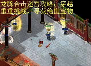 龙腾合击迷宫攻略：穿越重重挑战，寻获绝世宝物