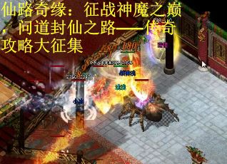 仙路奇缘：征战神魔之巅，问道封仙之路——传奇攻略大征集