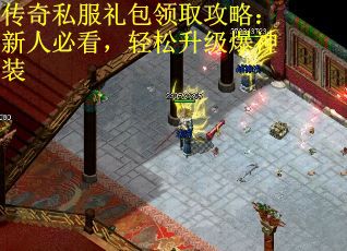 传奇私服礼包领取攻略：新人必看，轻松升级爆神装