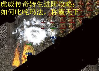 虎威传奇转生进阶攻略：如何叱咤玛法，称霸天下