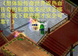 《想体验传奇世界或热血传奇的私服版本应该去哪里寻找下载资源才安全可靠？》