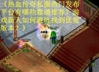 《热血传奇私服热门发布平台有哪些靠谱推荐？游戏新人如何避坑找到优质版本？》