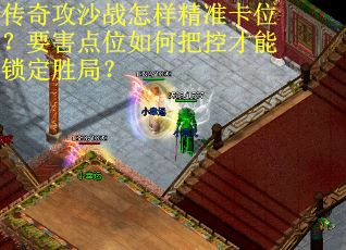 传奇攻沙战怎样精准卡位？要害点位如何把控才能锁定胜局？
