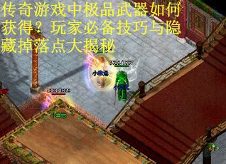 传奇游戏中极品武器如何获得？玩家必备技巧与隐藏掉落点大揭秘