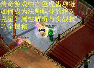 传奇游戏中白色虎齿项链如何成为法师职业的绝对克星？属性解析与实战技巧全揭秘