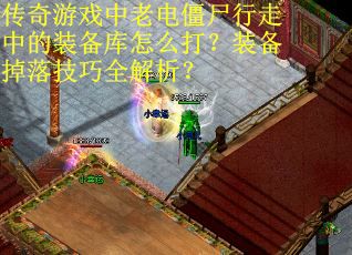 传奇游戏中老电僵尸行走中的装备库怎么打？装备掉落技巧全解析？